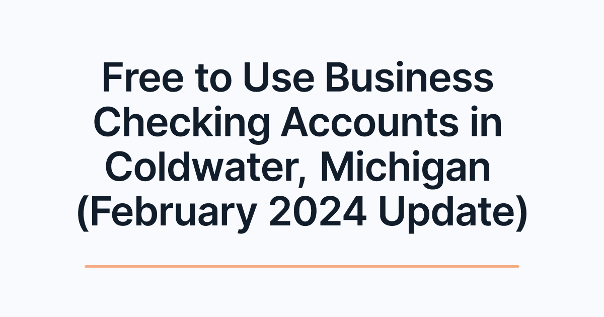 Free to Use Business Checking Accounts in Coldwater, Michigan (February 2024 Update)